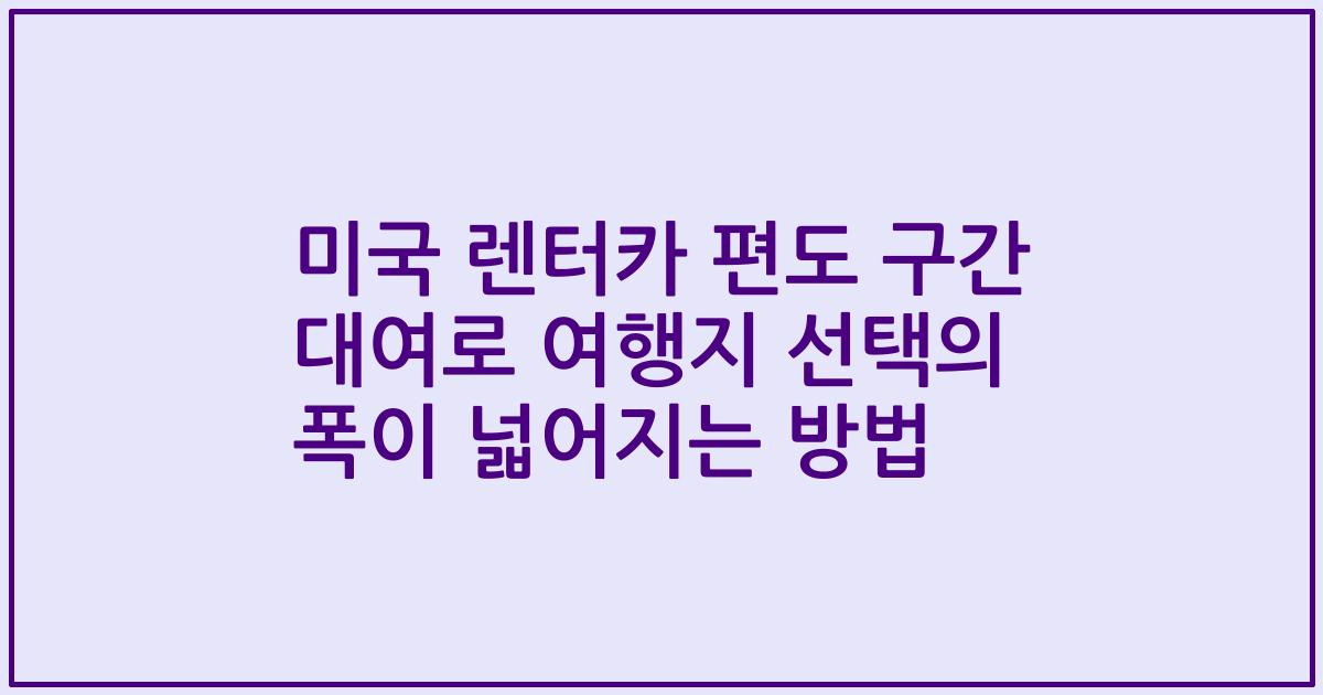미국 렌터카 편도 구간 대여로 여행지 선택의 폭이 넓어지는 방법