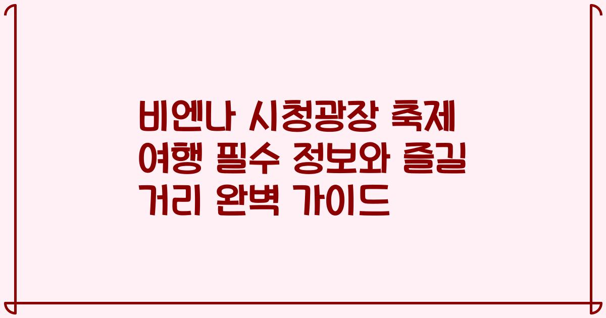 비엔나 시청광장 축제 여행 필수 정보와 즐길 거리 완벽 가이드