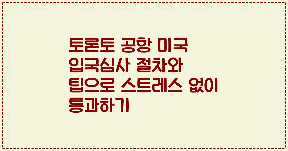 토론토 공항 미국 입국심사 절차와 팁으로 스트레스 없이 통과하기