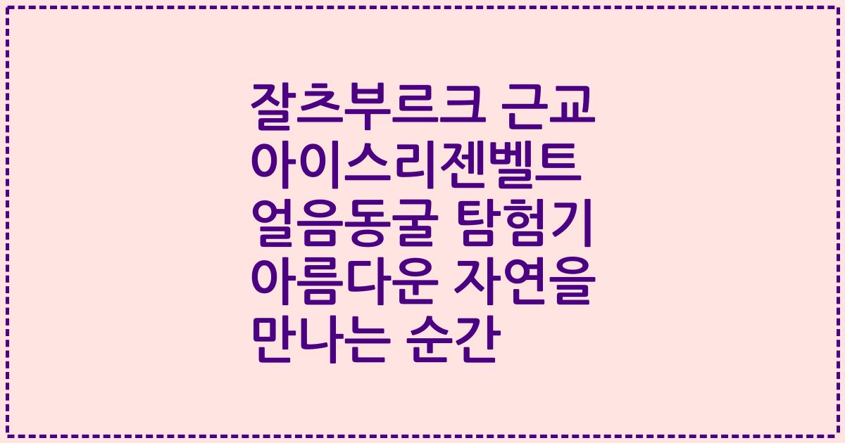 잘츠부르크 근교 아이스리젠벨트 얼음동굴 탐험기 아름다운 자연을 만나는 순간