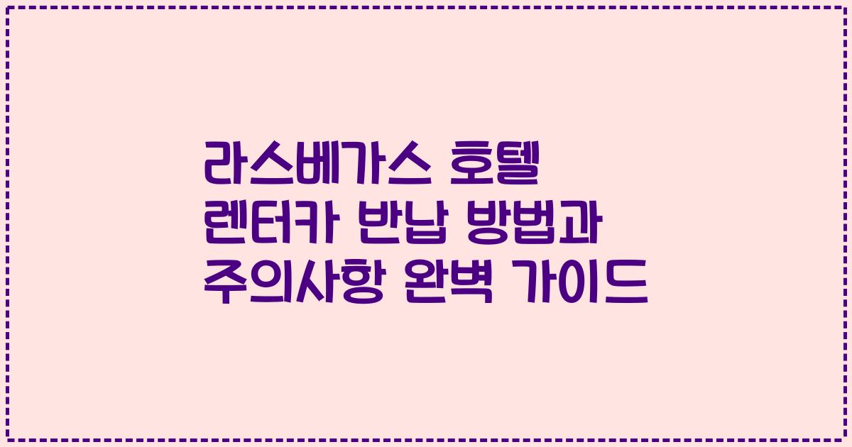 라스베가스 호텔 렌터카 반납 방법과 주의사항 완벽 가이드