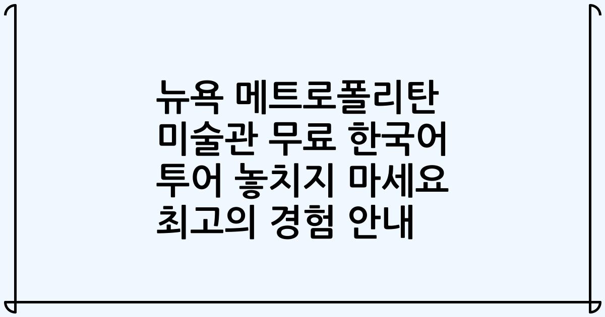 뉴욕 메트로폴리탄 미술관 무료 한국어 투어 놓치지 마세요 최고의 경험 안내
