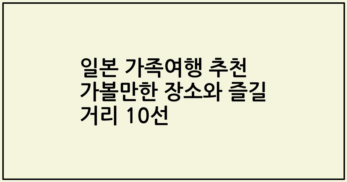 일본 가족여행 추천 가볼만한 장소와 즐길 거리 10선