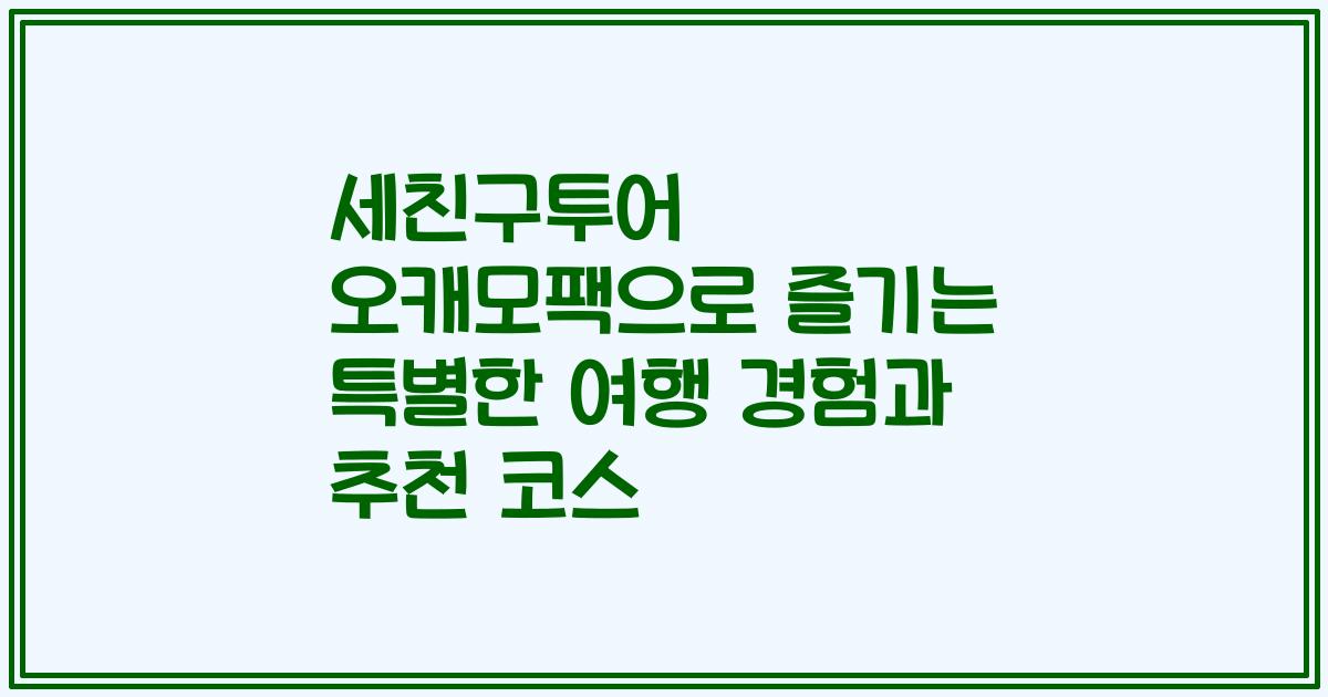 세친구투어 오캐모팩으로 즐기는 특별한 여행 경험과 추천 코스