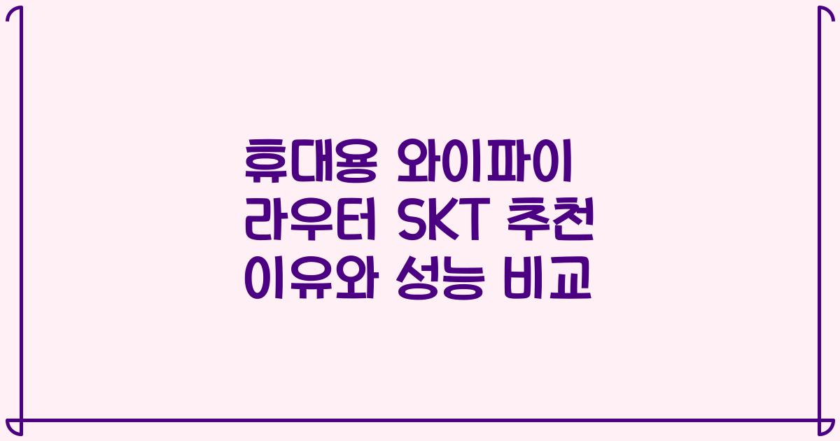 휴대용 와이파이 라우터 SKT 추천 이유와 성능 비교