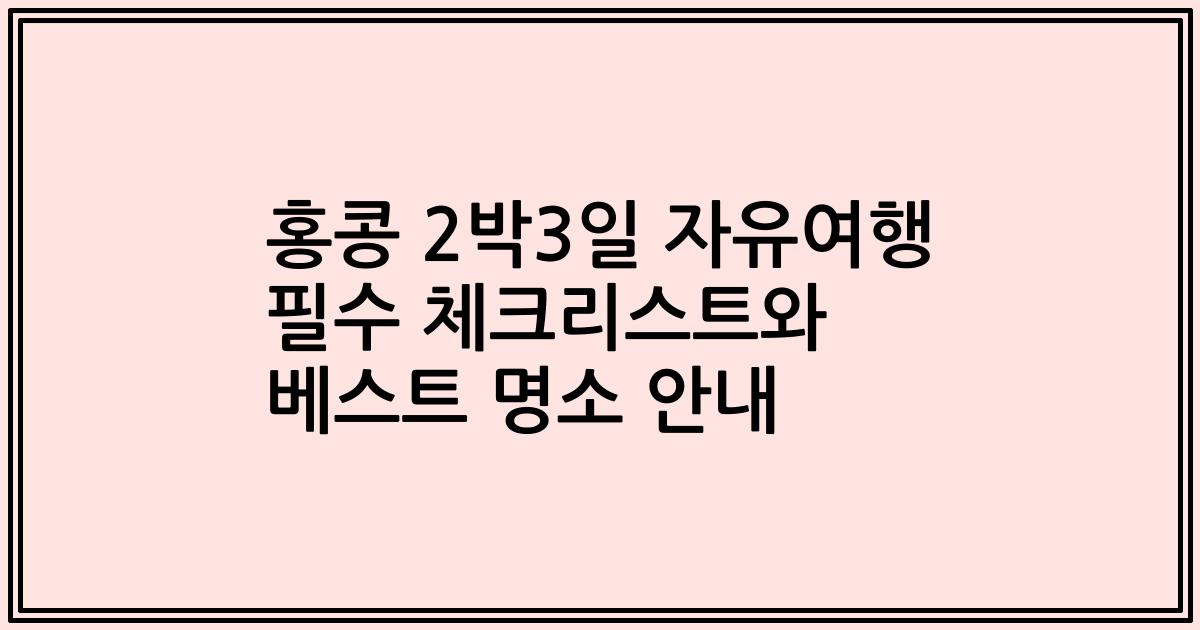 홍콩 2박3일 자유여행 필수 체크리스트와 베스트 명소 안내