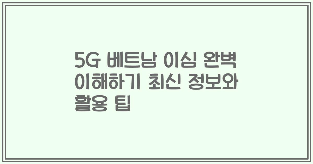 5G 베트남 이심 완벽 이해하기 최신 정보와 활용 팁