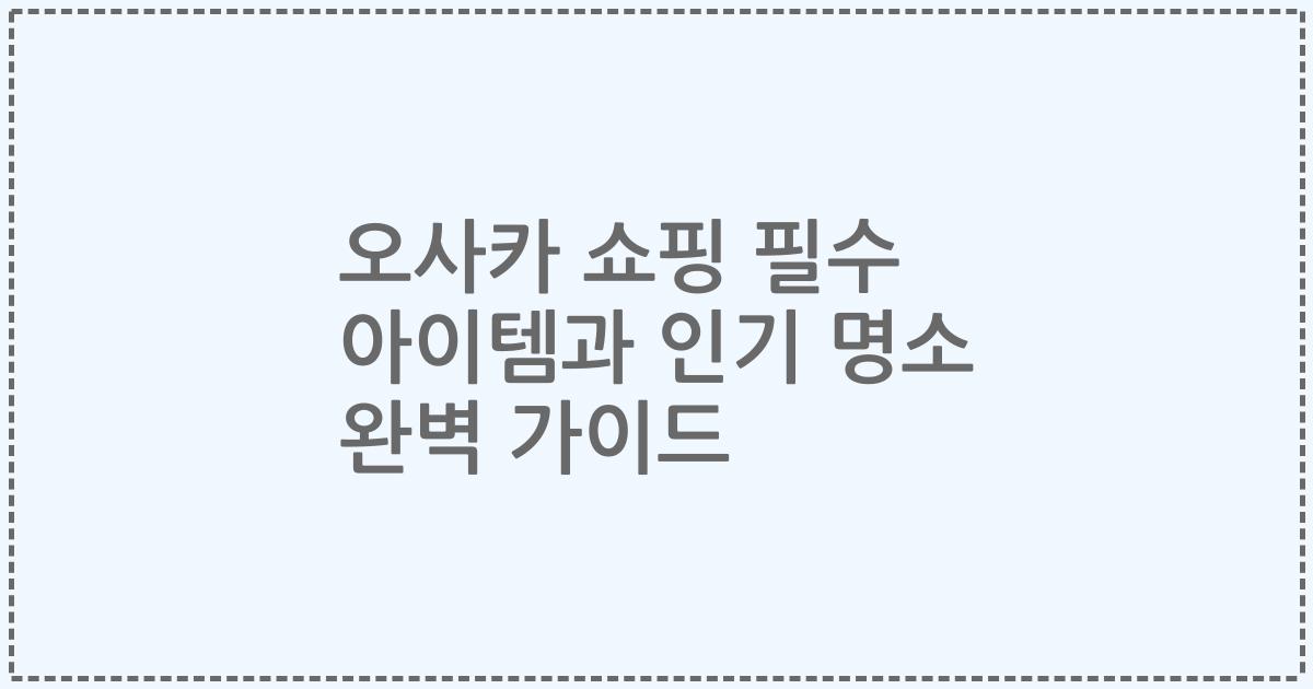 오사카 쇼핑 필수 아이템과 인기 명소 완벽 가이드