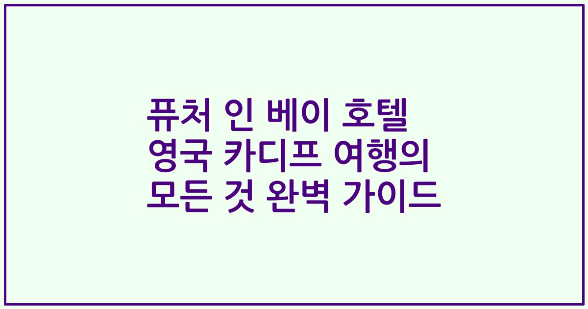퓨처 인 베이 호텔 영국 카디프 여행의 모든 것 완벽 가이드