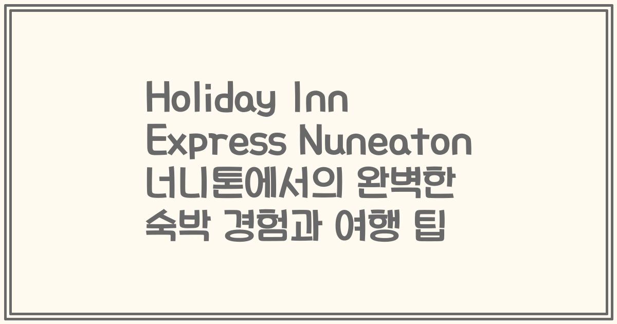 Holiday Inn Express Nuneaton 너니톤에서의 완벽한 숙박 경험과 여행 팁