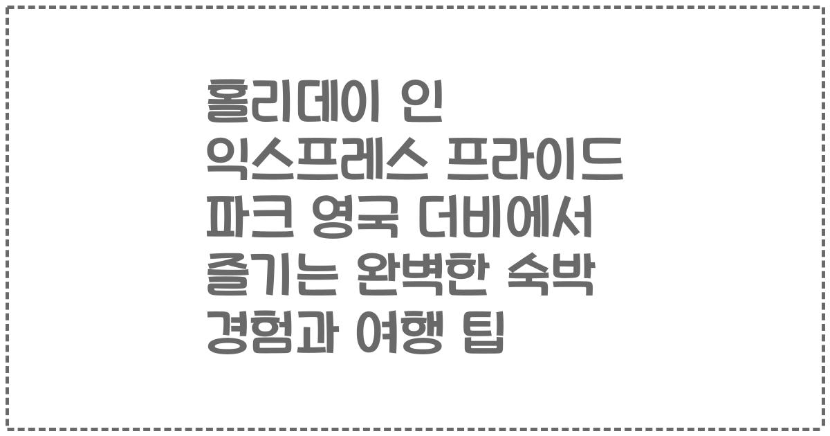 홀리데이 인 익스프레스 프라이드 파크 영국 더비에서 즐기는 완벽한 숙박 경험과 여행 팁