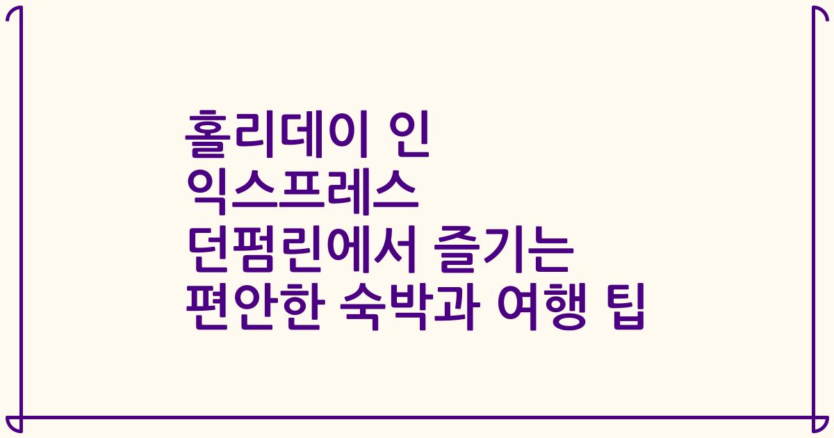 홀리데이 인 익스프레스 던펌린에서 즐기는 편안한 숙박과 여행 팁