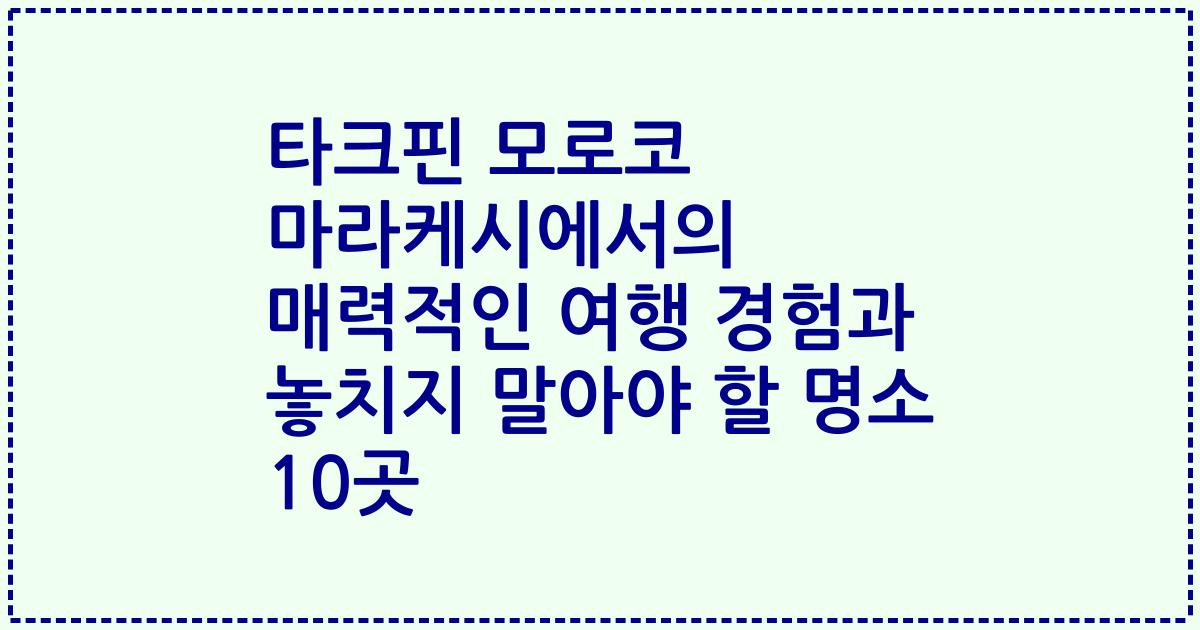 타크핀 모로코 마라케시에서의 매력적인 여행 경험과 놓치지 말아야 할 명소 10곳