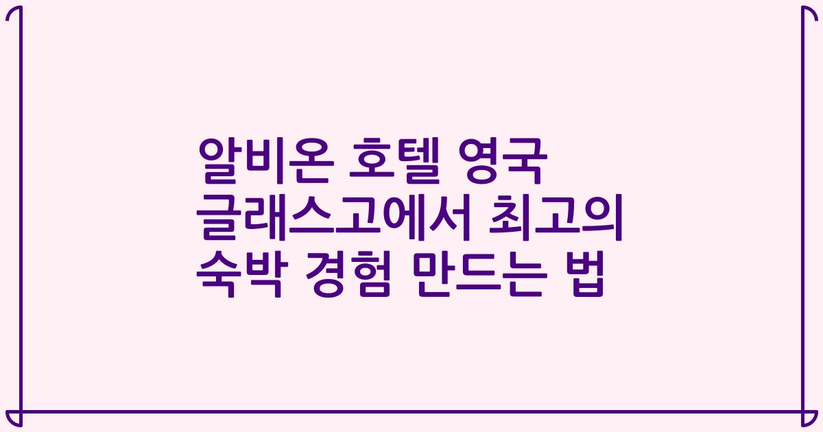알비온 호텔 영국 글래스고에서 최고의 숙박 경험 만드는 법