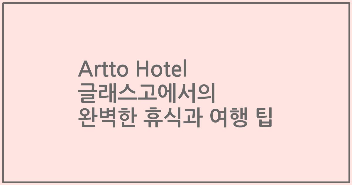 Artto Hotel 글래스고에서의 완벽한 휴식과 여행 팁
