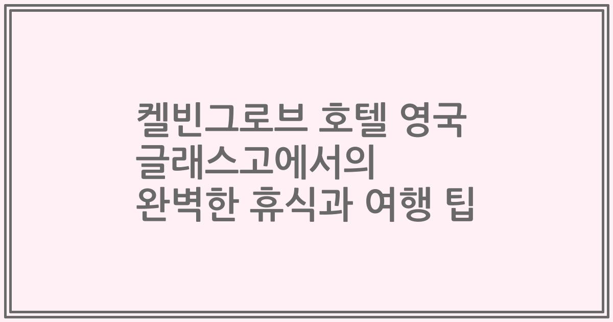 켈빈그로브 호텔 영국 글래스고에서의 완벽한 휴식과 여행 팁