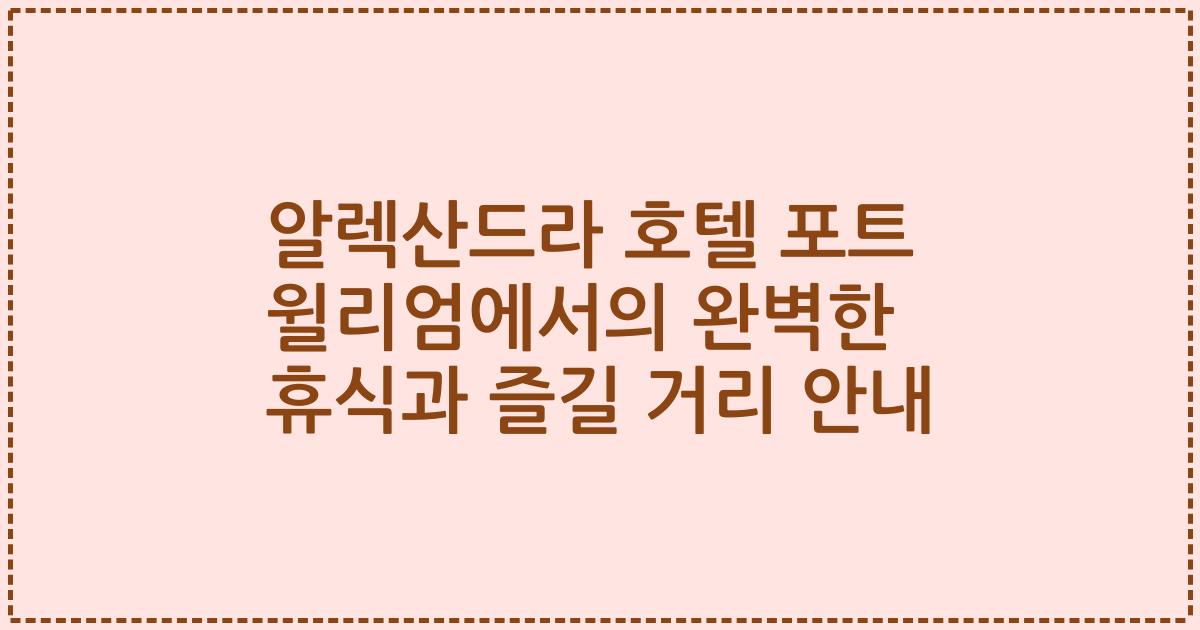 알렉산드라 호텔 포트 윌리엄에서의 완벽한 휴식과 즐길 거리 안내