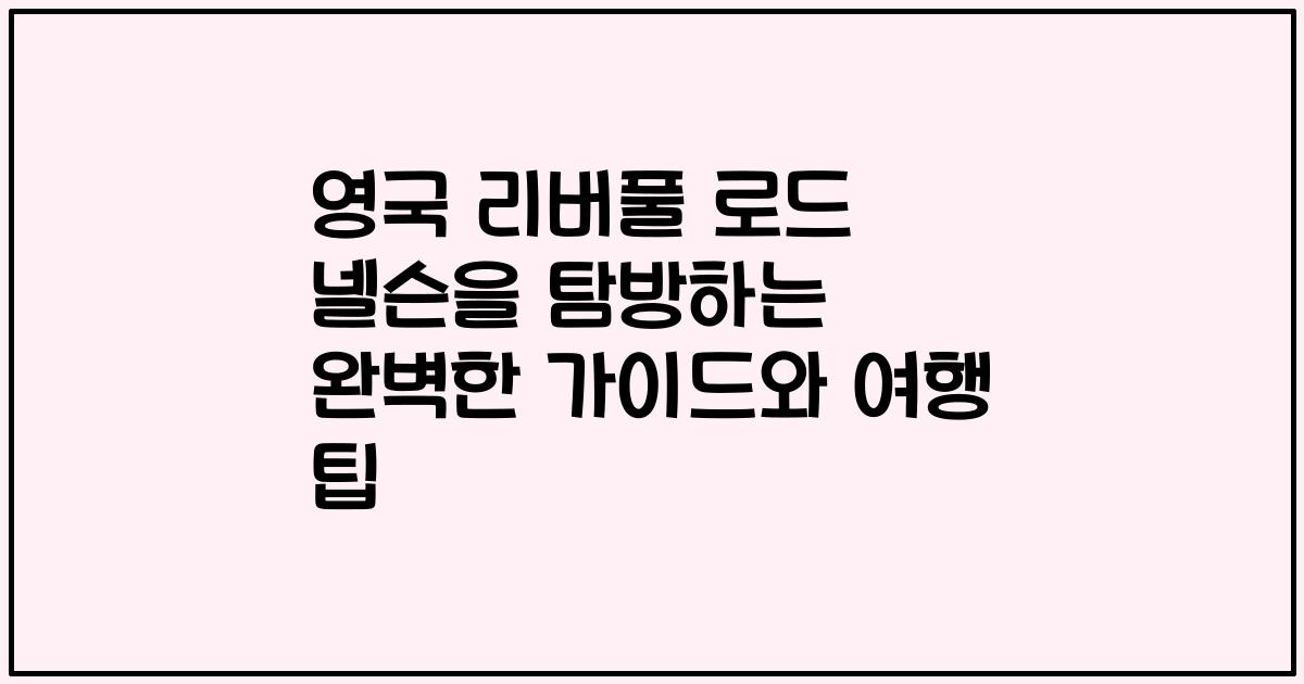 영국 리버풀 로드 넬슨을 탐방하는 완벽한 가이드와 여행 팁