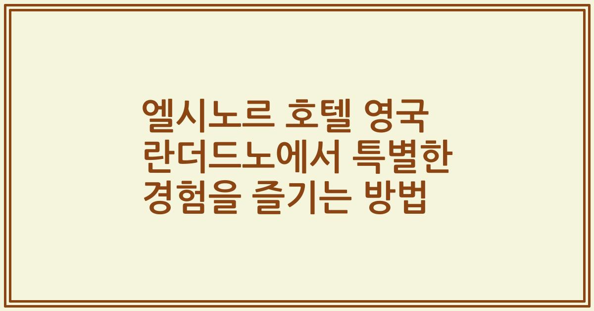 엘시노르 호텔 영국 란더드노에서 특별한 경험을 즐기는 방법