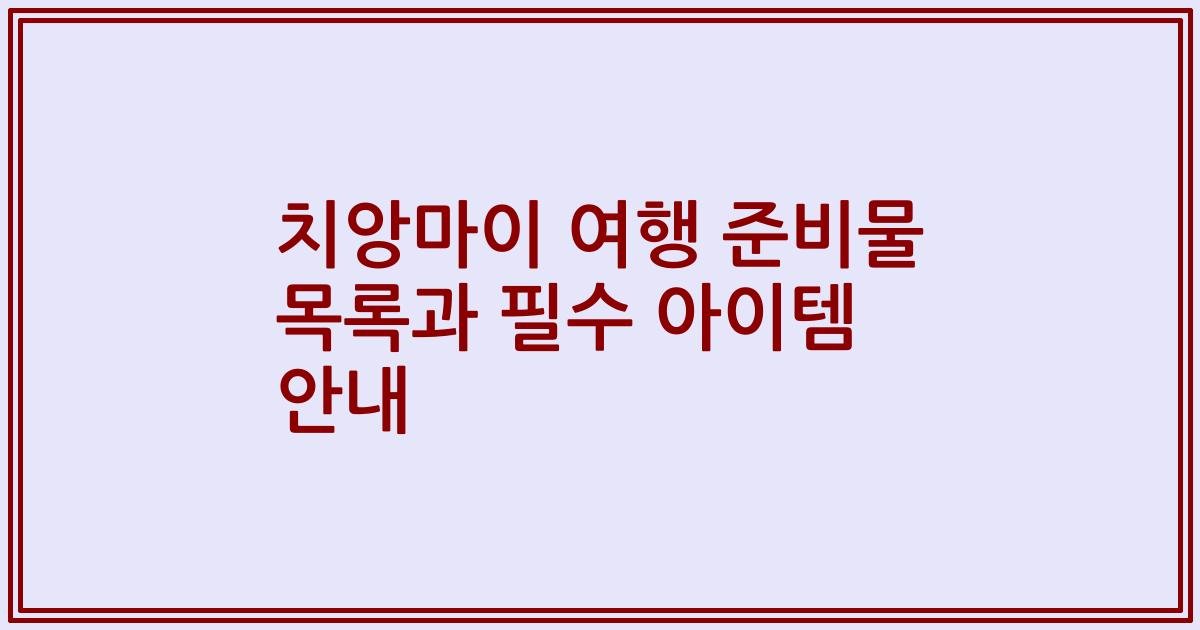 치앙마이 여행 준비물 목록과 필수 아이템 안내