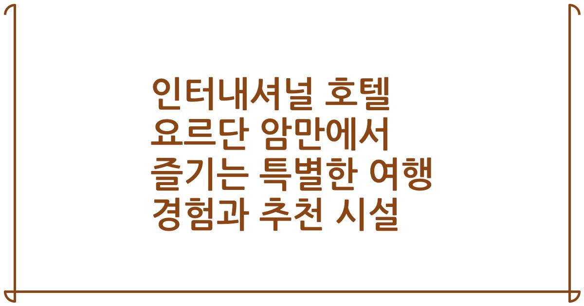 인터내셔널 호텔 요르단 암만에서 즐기는 특별한 여행 경험과 추천 시설