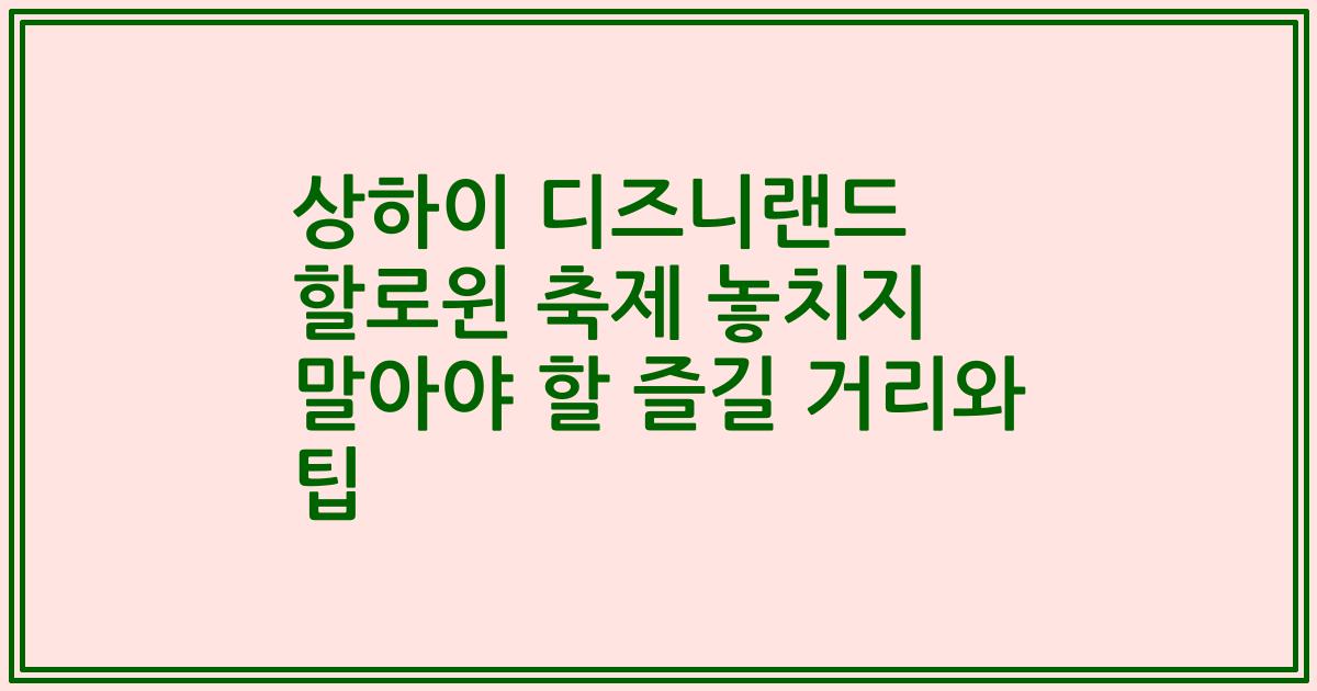 상하이 디즈니랜드 할로윈 축제 놓치지 말아야 할 즐길 거리와 팁