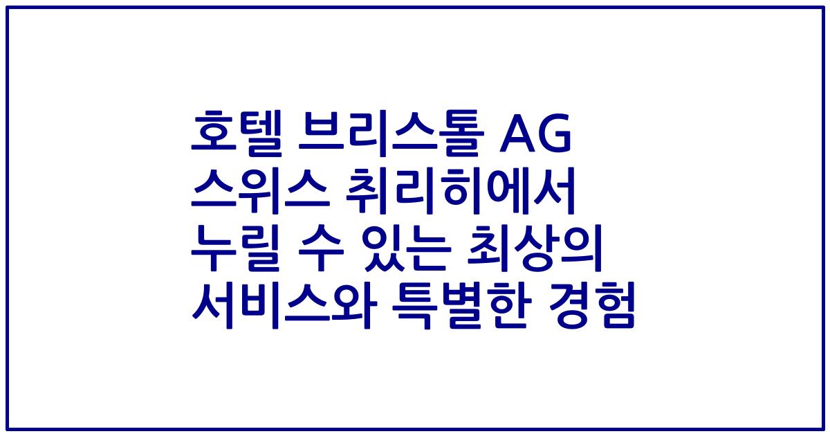 호텔 브리스톨 AG 스위스 취리히에서 누릴 수 있는 최상의 서비스와 특별한 경험