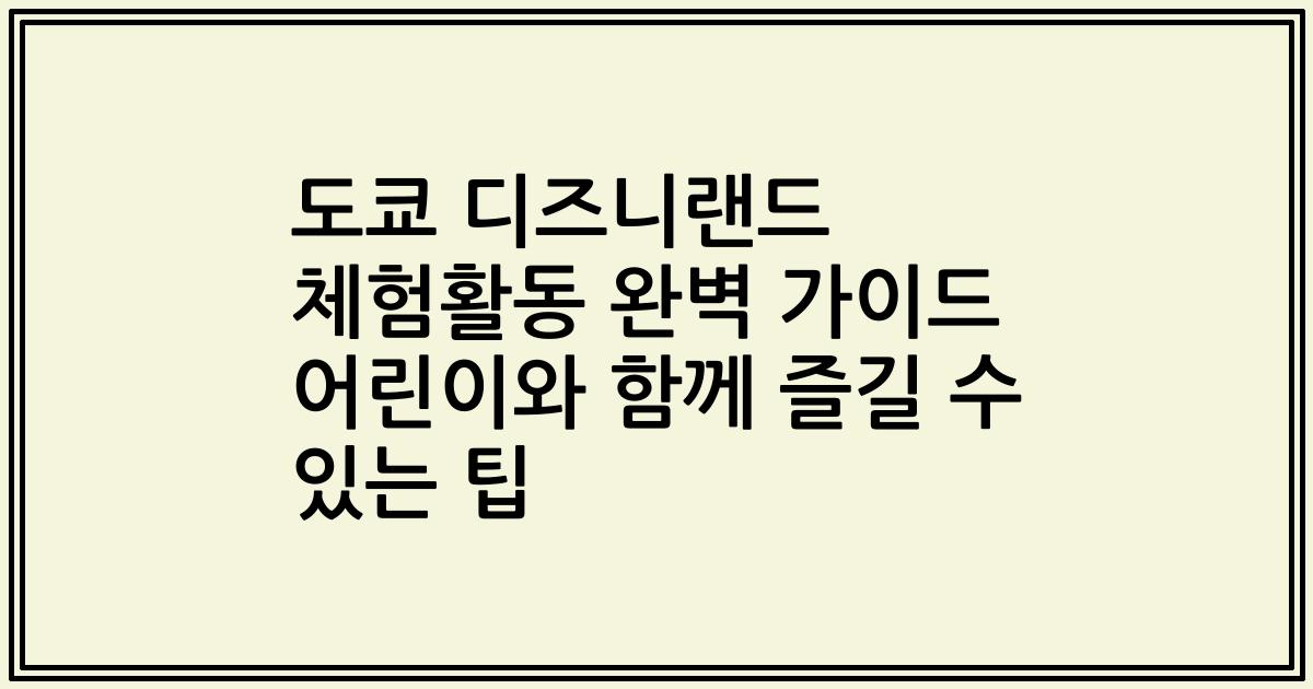 도쿄 디즈니랜드 체험활동 완벽 가이드 어린이와 함께 즐길 수 있는 팁