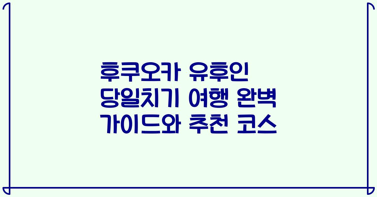 후쿠오카 유후인 당일치기 여행 완벽 가이드와 추천 코스
