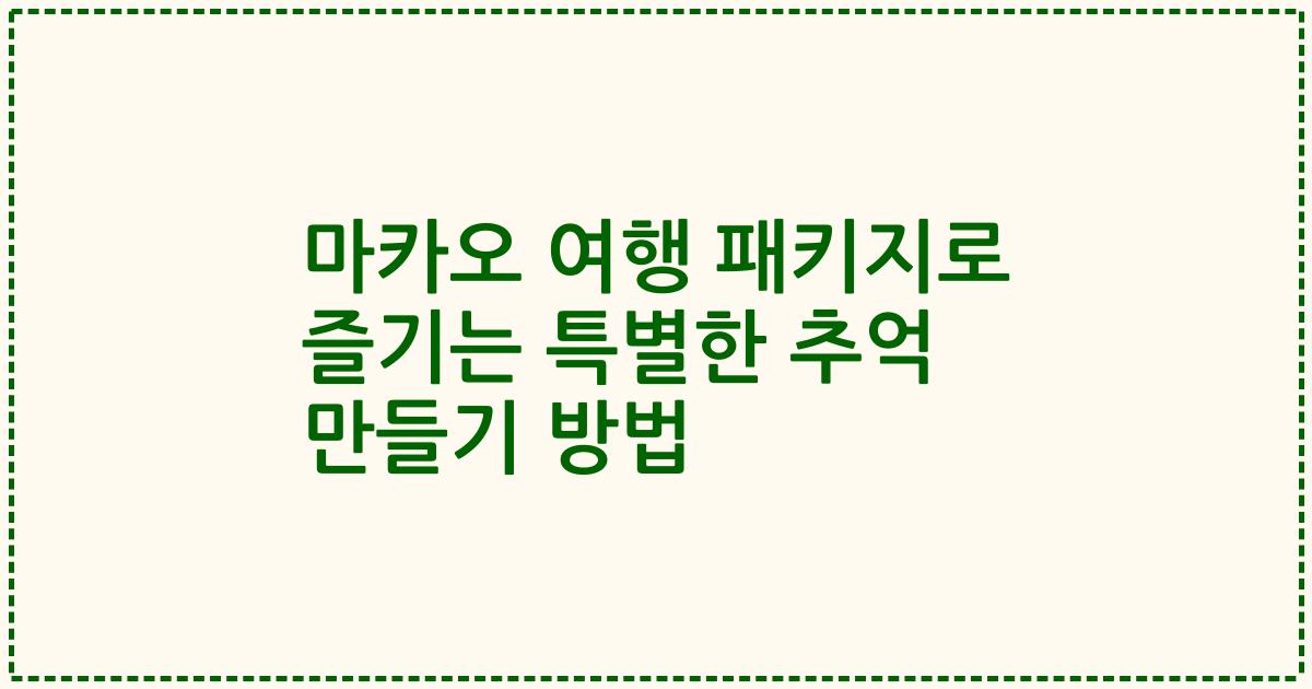 마카오 여행 패키지로 즐기는 특별한 추억 만들기 방법