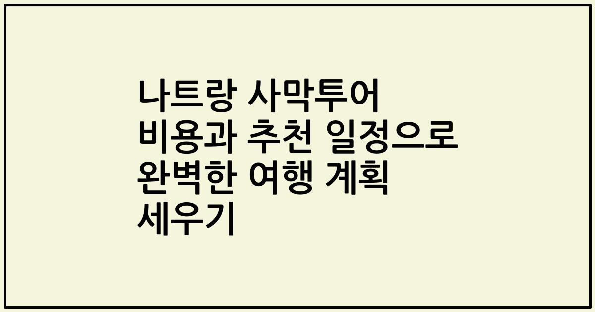 나트랑 사막투어 비용과 추천 일정으로 완벽한 여행 계획 세우기