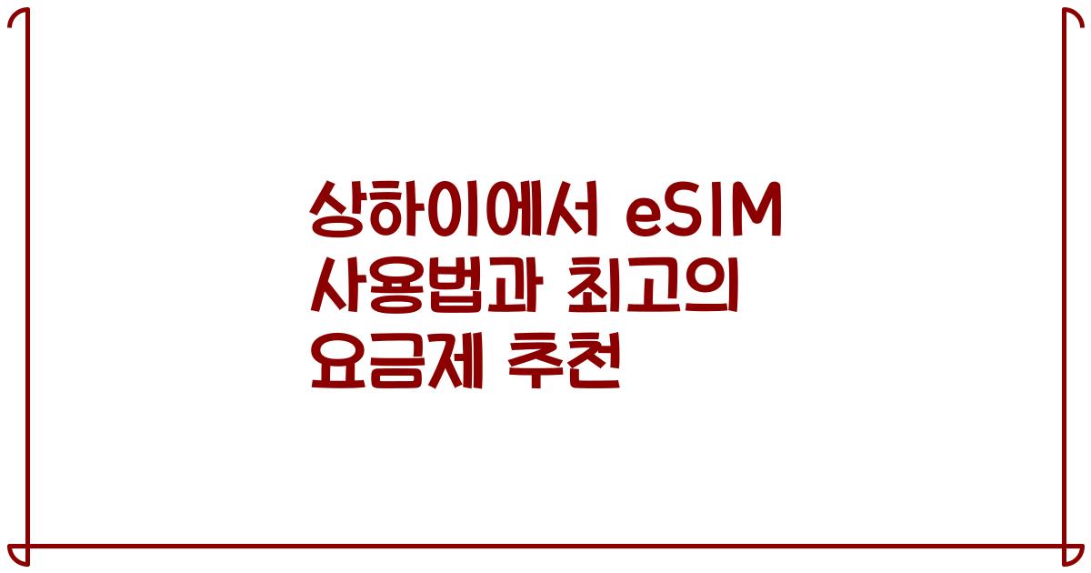 상하이에서 eSIM 사용법과 최고의 요금제 추천