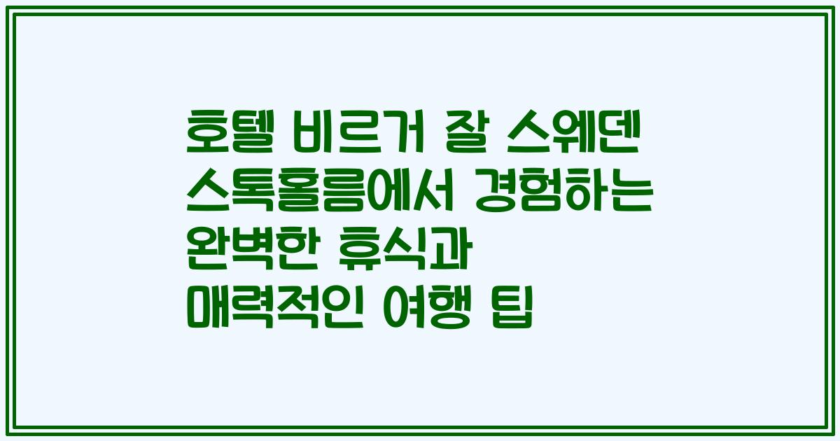호텔 비르거 잘 스웨덴 스톡홀름에서 경험하는 완벽한 휴식과 매력적인 여행 팁
