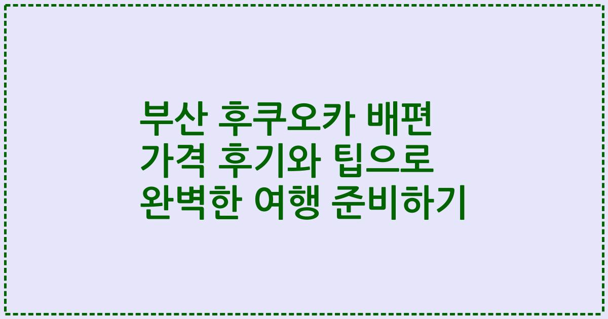 부산 후쿠오카 배편 가격 후기와 팁으로 완벽한 여행 준비하기
