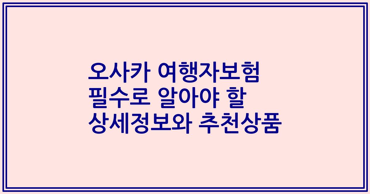 오사카 여행자보험 필수로 알아야 할 상세정보와 추천상품