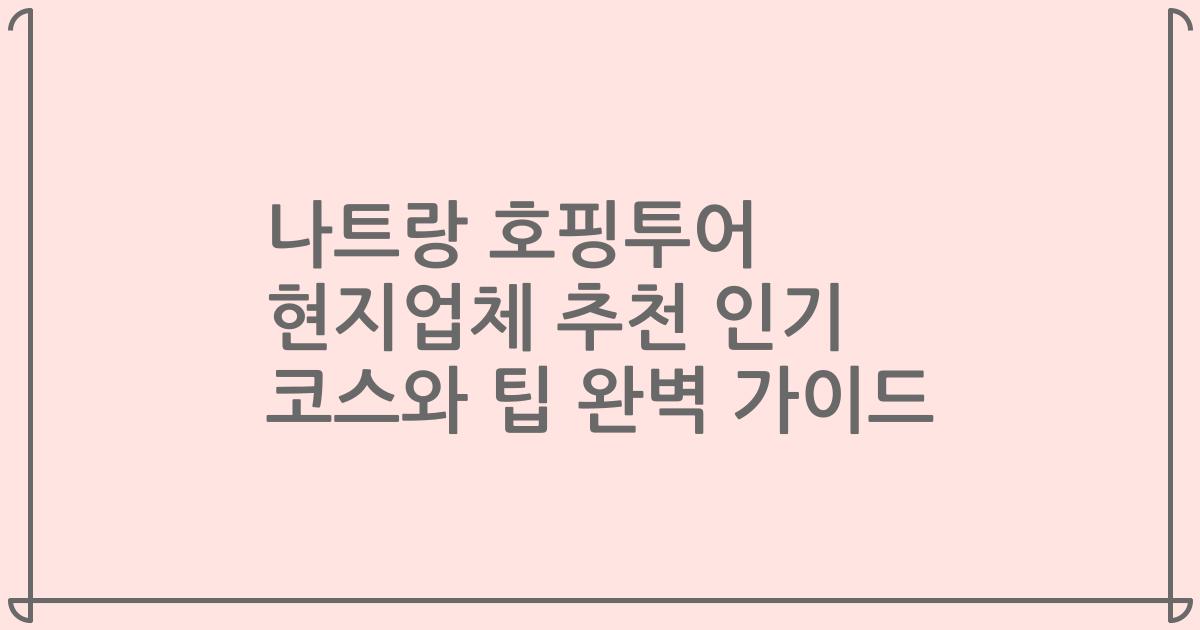 나트랑 호핑투어 현지업체 추천 인기 코스와 팁 완벽 가이드