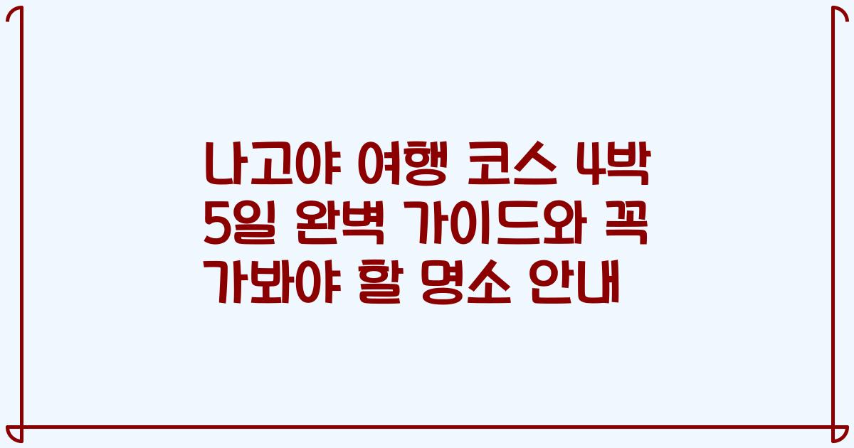 나고야 여행 코스 4박 5일 완벽 가이드와 꼭 가봐야 할 명소 안내