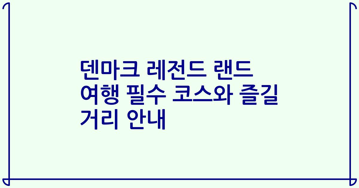 덴마크 레전드 랜드 여행 필수 코스와 즐길 거리 안내