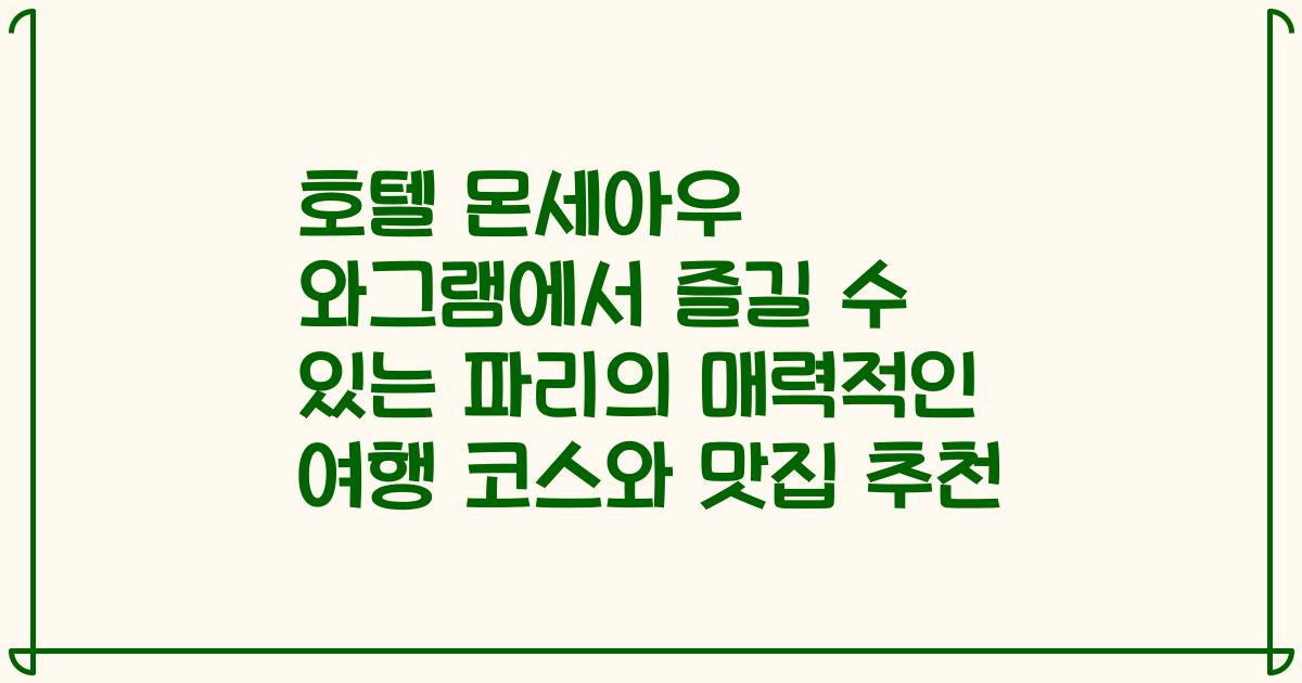 호텔 몬세아우 와그램에서 즐길 수 있는 파리의 매력적인 여행 코스와 맛집 추천