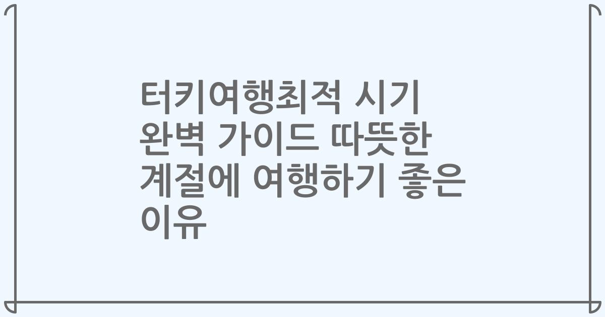 터키여행최적 시기 완벽 가이드 따뜻한 계절에 여행하기 좋은 이유