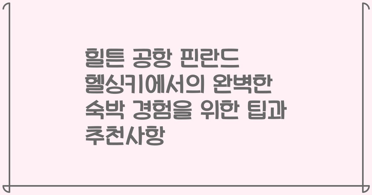 힐튼 공항 핀란드 헬싱키에서의 완벽한 숙박 경험을 위한 팁과 추천사항