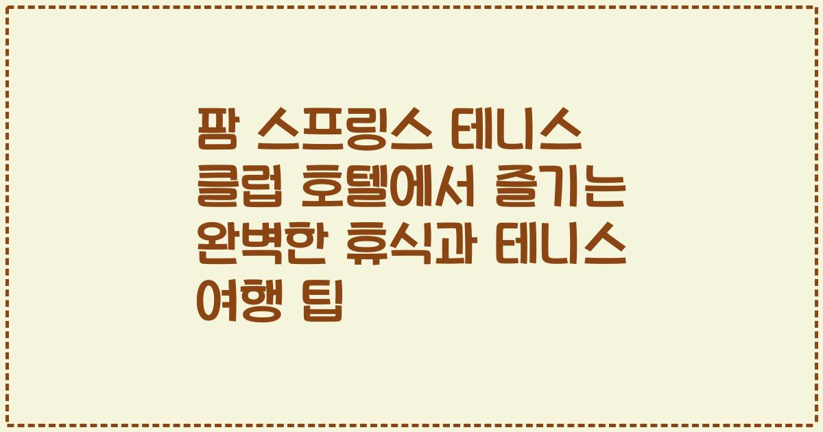 팜 스프링스 테니스 클럽 호텔에서 즐기는 완벽한 휴식과 테니스 여행 팁