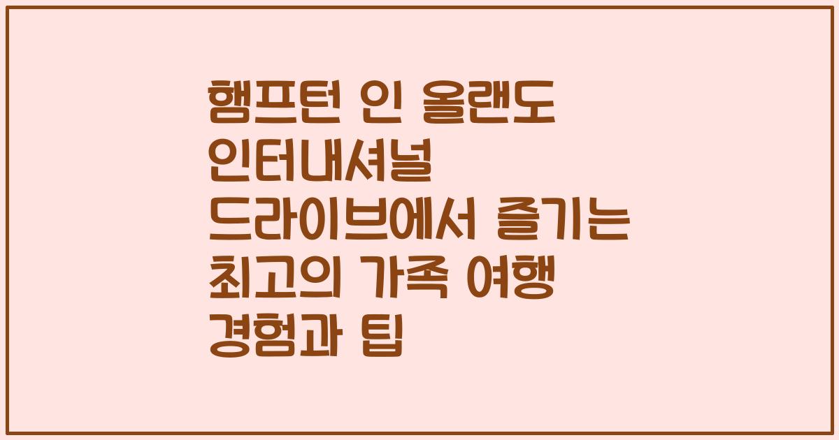 햄프턴 인 올랜도 인터내셔널 드라이브에서 즐기는 최고의 가족 여행 경험과 팁