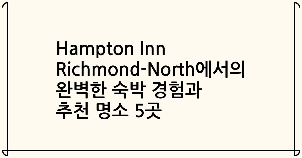 Hampton Inn Richmond-North에서의 완벽한 숙박 경험과 추천 명소 5곳