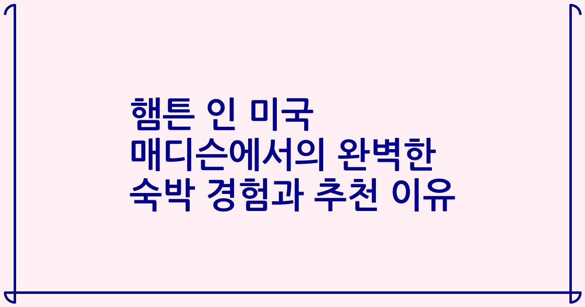 햄튼 인 미국 매디슨에서의 완벽한 숙박 경험과 추천 이유